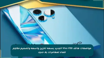 مواصفات هاتف Vivo V50 الجديد بسعة تخزين واسعة وتصميم مقاوم للماء لمغامرات بلا حدود